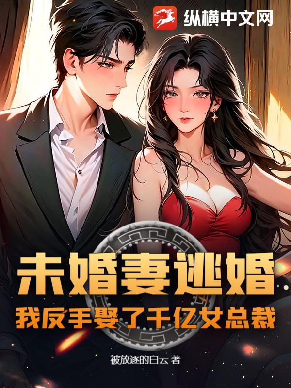 未婚妻逃婚,我反手娶了千亿女总裁! 未婚妻逃婚,我反手娶了千亿女总裁!